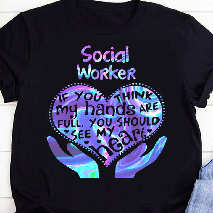 Social Worker If You Think My Hands Are Full You Should See My Heart t-shirt 1