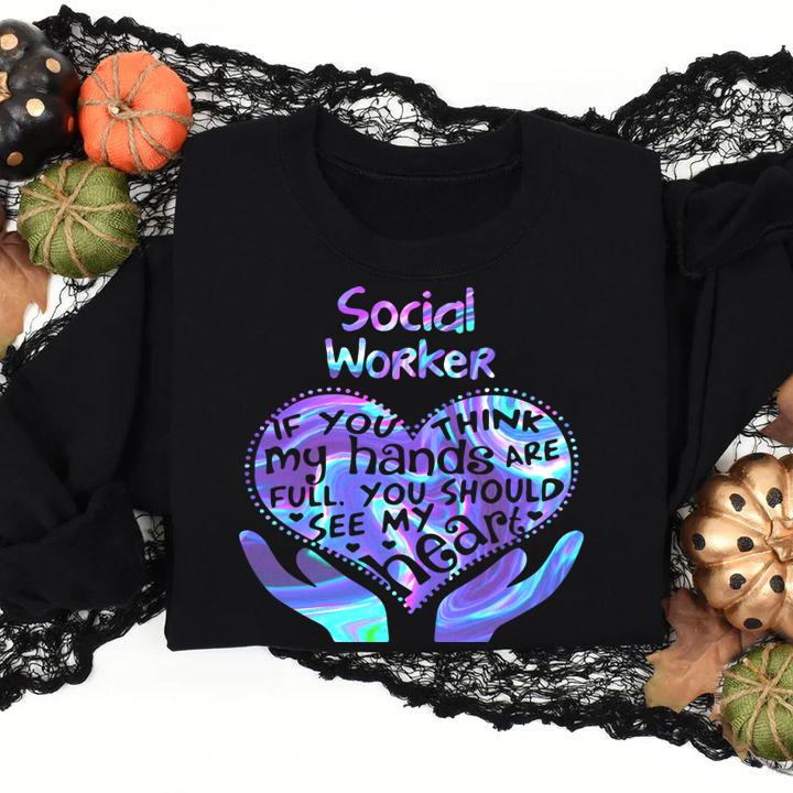 Social Worker If You Think My Hands Are Full You Should See My Heart t-shirt