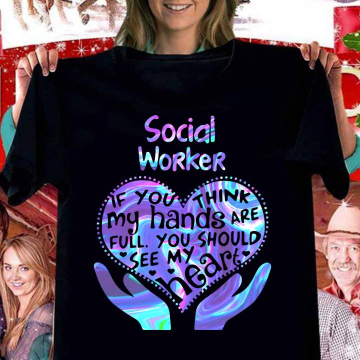 Social Worker If You Think My Hands Are Full You Should See My Heart t-shirt