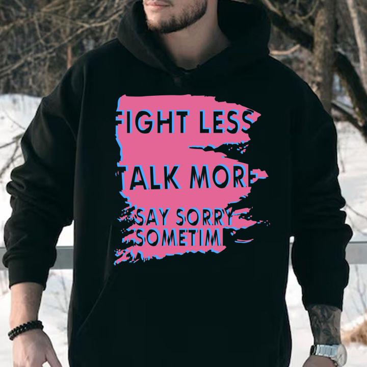 Fight Less Talk More Say Sorry Sometimes t-shirt
