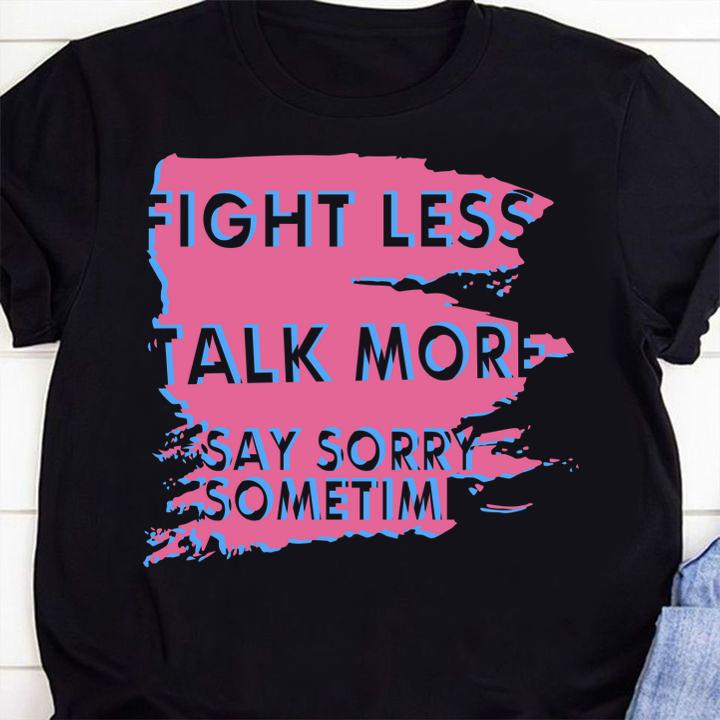 Fight Less Talk More Say Sorry Sometimes t-shirt 1