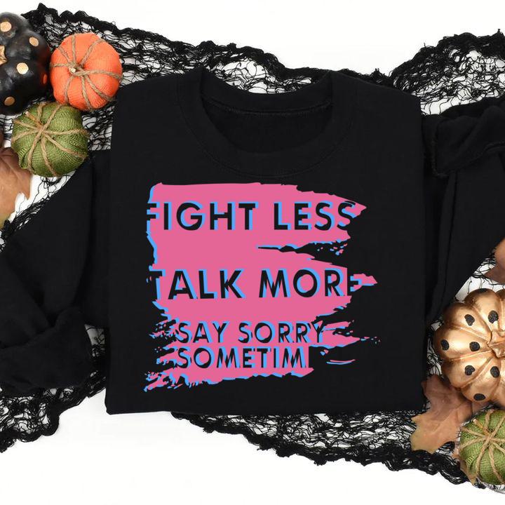 Fight Less Talk More Say Sorry Sometimes t-shirt