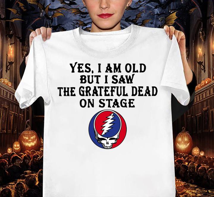 Yes I Am Old But I Saw The Grateful Dead On Stage t-shirt