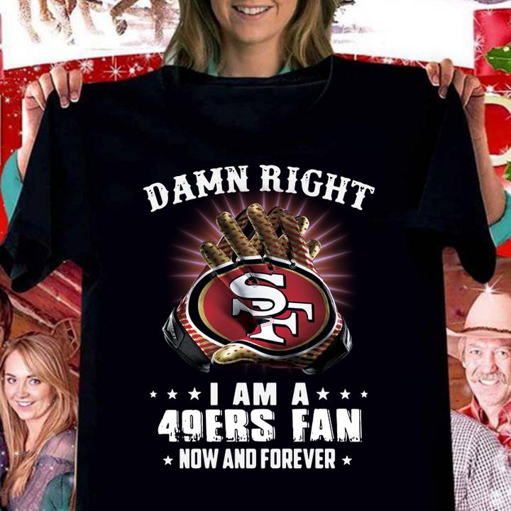 Damn Right I Am A 49ers Fan New And Forever 49er San Francisco t-shirt