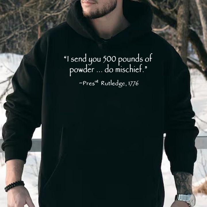 I Send You 500 Pounds Of Powder Do Mischief Pres Rutledge 1776 t-shirt