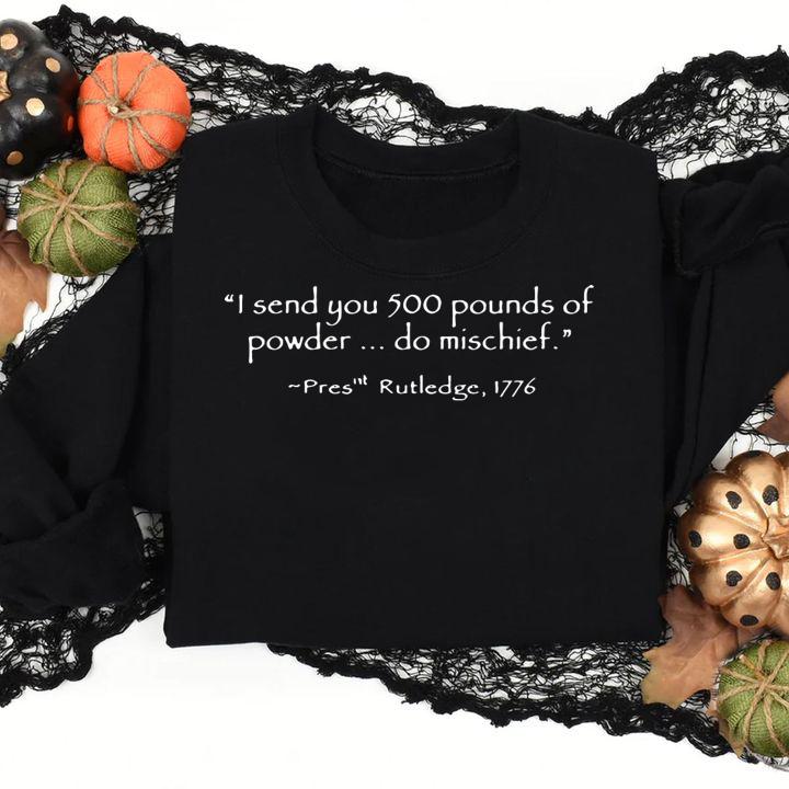 I Send You 500 Pounds Of Powder Do Mischief Pres Rutledge 1776 t-shirt