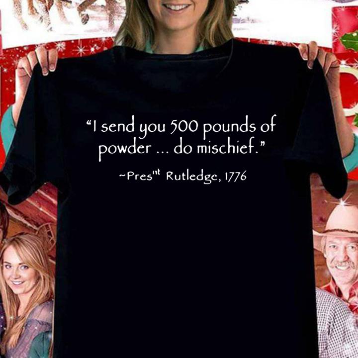 I Send You 500 Pounds Of Powder Do Mischief Pres Rutledge 1776 t-shirt
