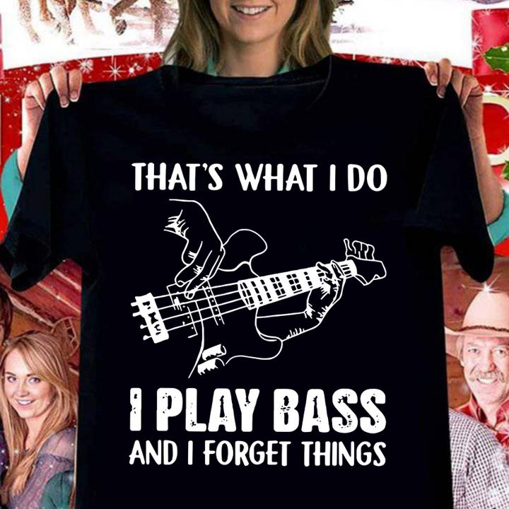 That's what i do i play bass and i forget things t-shirt