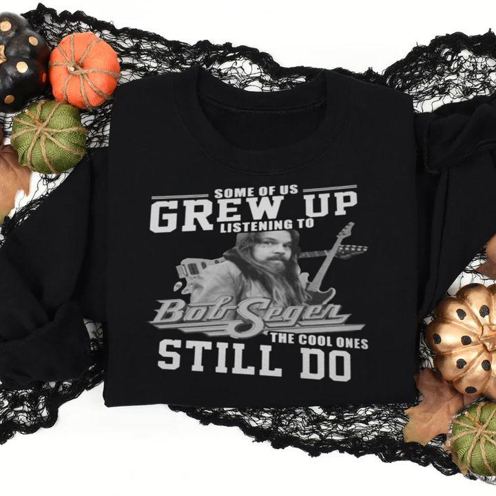 Some Of Us Grew Up Listening To Bob Seger The Cool Ones Still Do t-shirt
