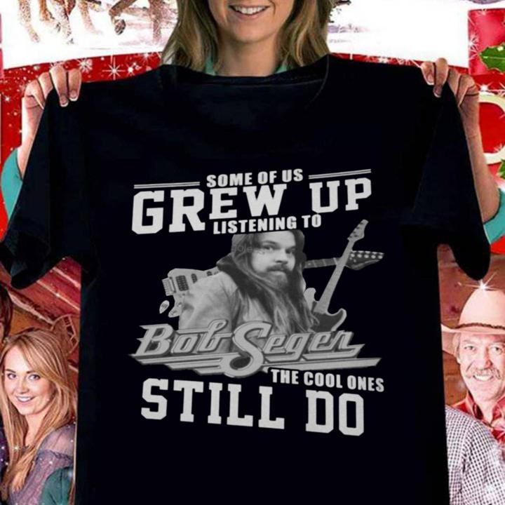 Some Of Us Grew Up Listening To Bob Seger The Cool Ones Still Do t-shirt