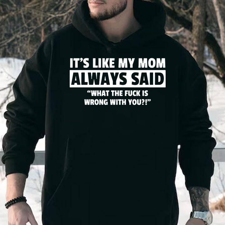 It's Like My Mom Always Said What The Fuck Is Wrong With You t-shirt