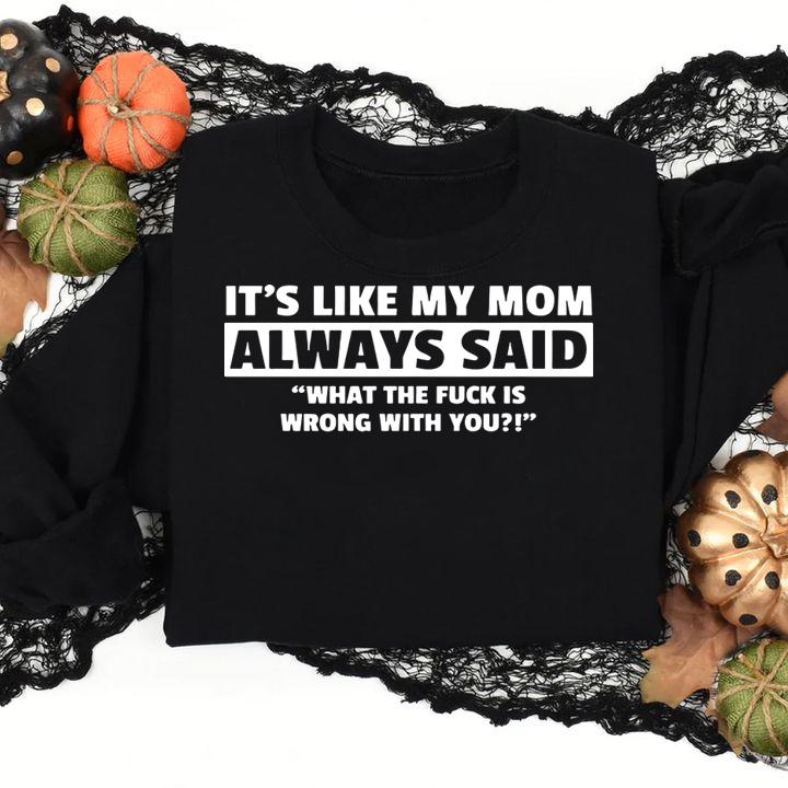 It's Like My Mom Always Said What The Fuck Is Wrong With You t-shirt