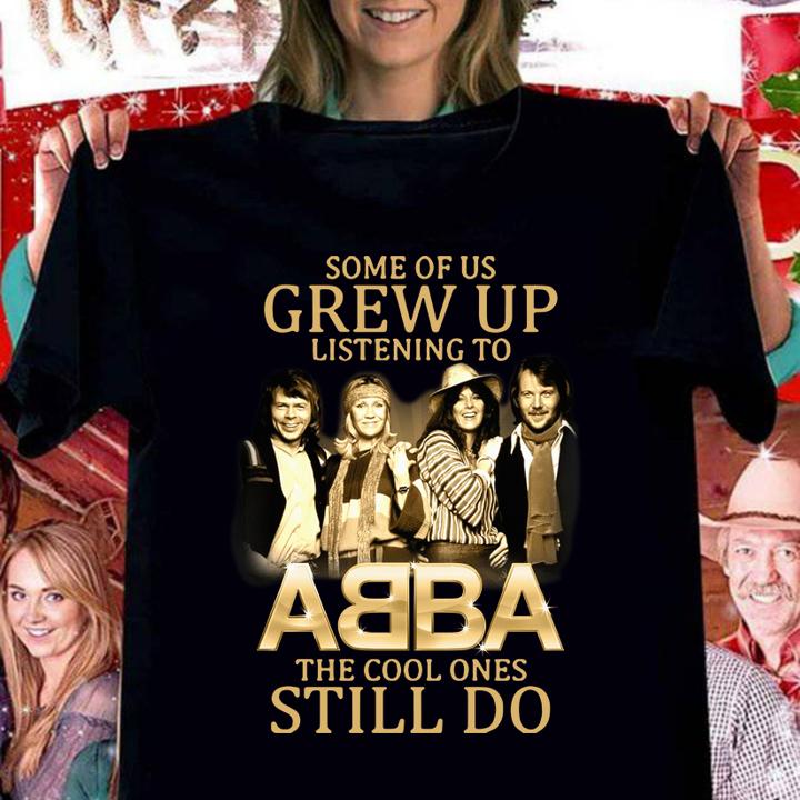 Some Of Us Grew Up Listening To Abba The Cool Ones Still Do t-shirt