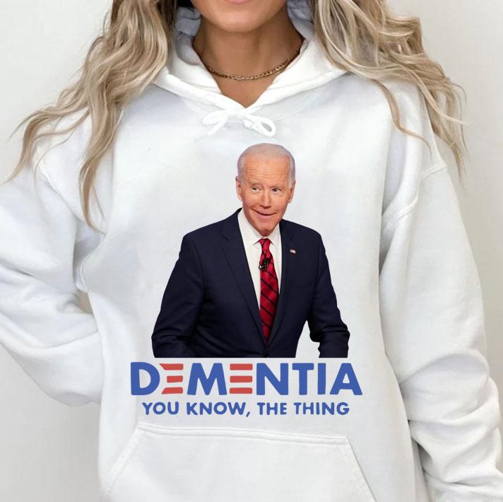 Joe Biden Dementia You Know The Thing t-shirt