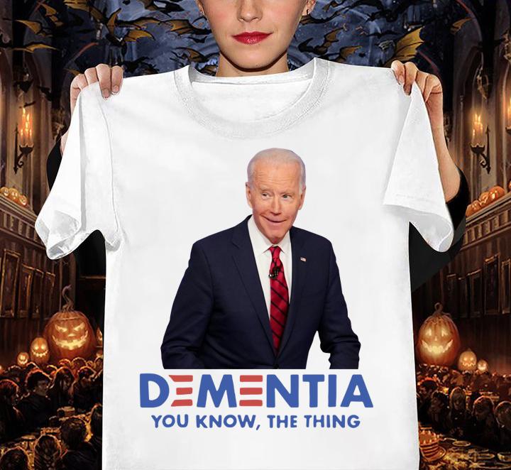 Joe Biden Dementia You Know The Thing t-shirt