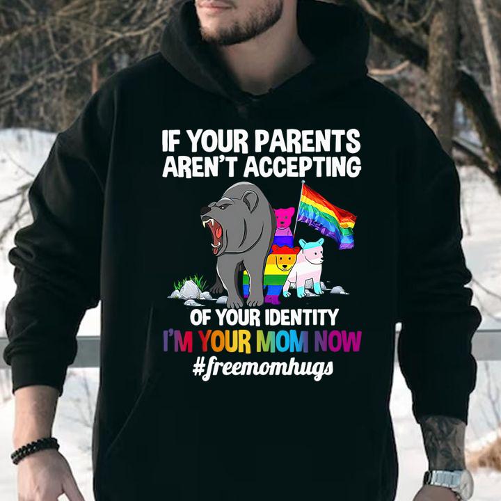 If your parents aren't accepting of your identity i'm your mom now #freemomhugs t-shirt