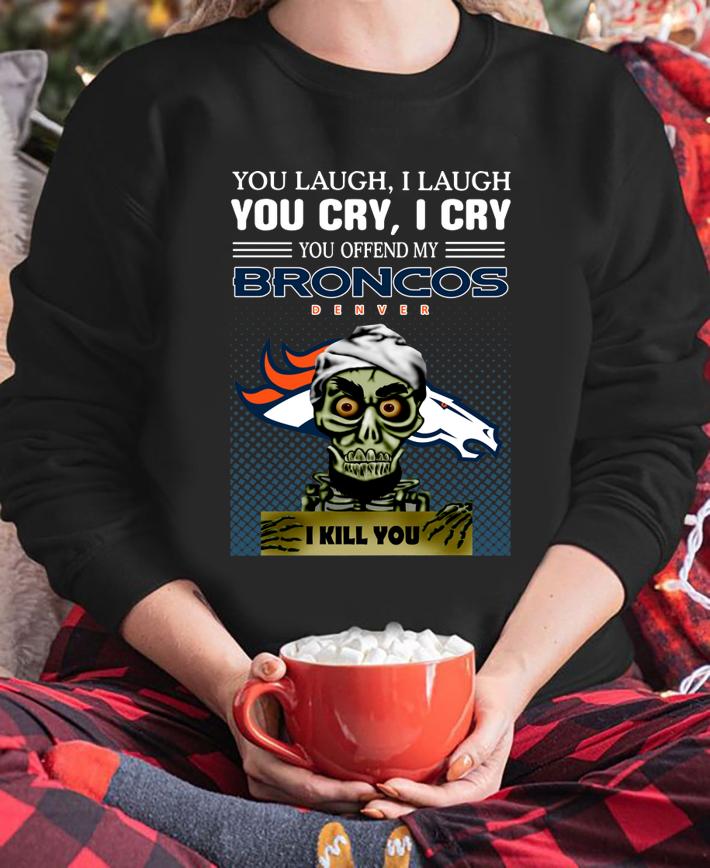 Jeff Dunham you laugh i laugh you offend my Denver Broncos i kill you t-shirt sweatshirt
