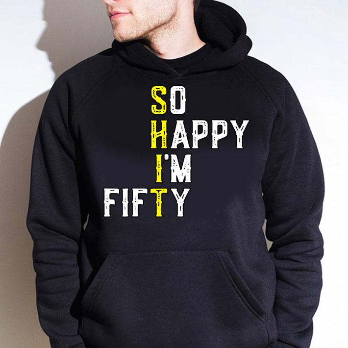 So Happy Im Fifty 50 Years Old Funny 50th Birthday Gift t-shirt hoodie