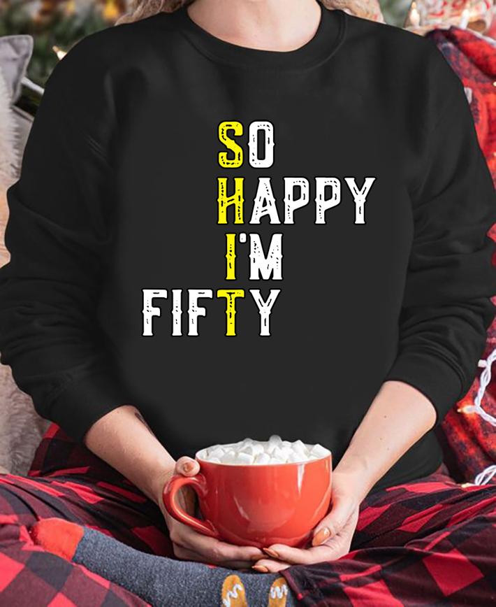 So Happy Im Fifty 50 Years Old Funny 50th Birthday Gift t-shirt sweatshirt