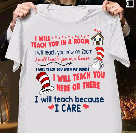 Dr. Seuss I will teach you in a room i will teach you now on zoom i will teach you here or there i will teach because i care t-shirt 39 Trending fashion news