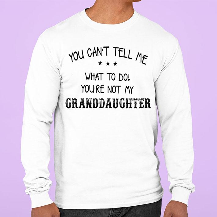 You Can't Tell Me What To Do You Are Not My Granddaughter t-shirt