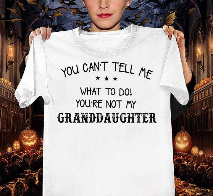 You Can't Tell Me What To Do You Are Not My Granddaughter t-shirt