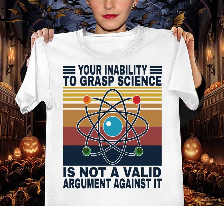 Your inability to grasp science is not a valid argument against it vintage t-shirt